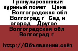 Гранулированный куриный помет › Цена ­ 50 - Волгоградская обл., Волгоград г. Сад и огород » Другое   . Волгоградская обл.,Волгоград г.